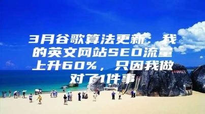 3月谷歌算法更新：我的英文网站SEO流量上升60%，只因我做对了1件事