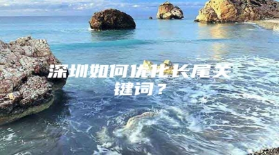 深圳如何优化长尾关键词？