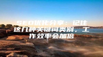SEO优化分享：记住这几种关键词类别，工作效率会加倍