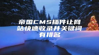 帝国CMS插件让网站快速收录并关键词有排名