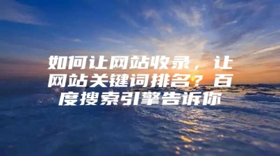如何让网站收录，让网站关键词排名？百度搜索引擎告诉你