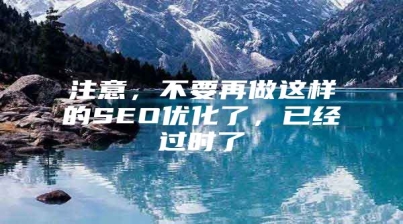 注意，不要再做这样的SEO优化了，已经过时了