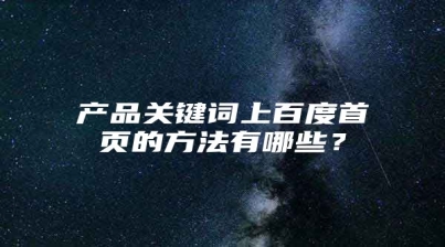 产品关键词上百度首页的方法有哪些？