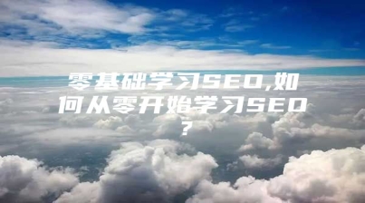 零基础学习SEO,如何从零开始学习SEO？
