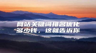 网站关键词排名优化多少钱，这就告诉你