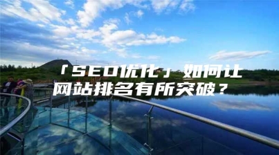 「SEO优化」如何让网站排名有所突破？