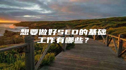 想要做好SEO的基础工作有哪些？