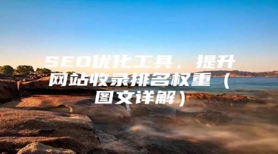 SEO优化工具，提升网站收录排名权重（图文详解）