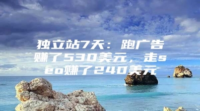 独立站7天：跑广告赚了530美元，走seo赚了240美元