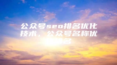 公众号seo排名优化技术，公众号名称优化排名