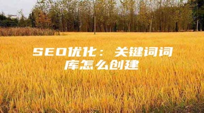 SEO优化：关键词词库怎么创建