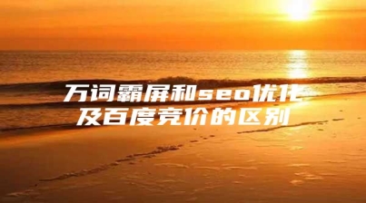 万词霸屏和seo优化及百度竞价的区别