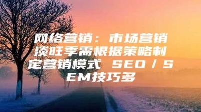 网络营销：市场营销淡旺季需根据策略制定营销模式 SEO／SEM技巧多