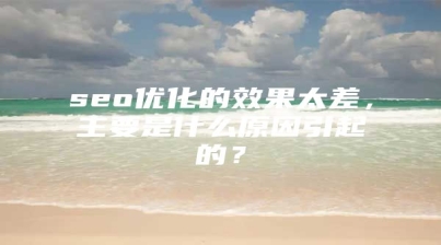 seo优化的效果太差，主要是什么原因引起的？
