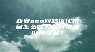 西安seo网站优化排名怎么做？如何快速取得排名？