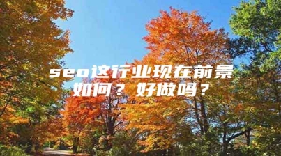 seo这行业现在前景如何？好做吗？
