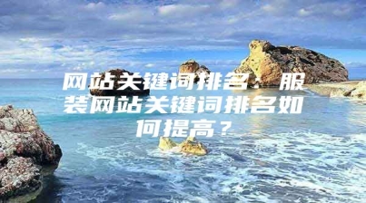 网站关键词排名：服装网站关键词排名如何提高？
