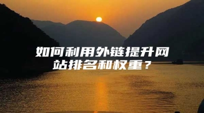 如何利用外链提升网站排名和权重？