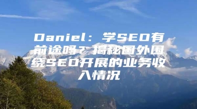 Daniel：学SEO有前途吗？揭秘国外围绕SEO开展的业务收入情况