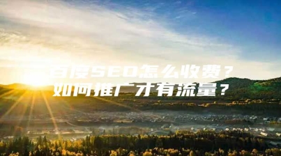 百度SEO怎么收费？如何推广才有流量？