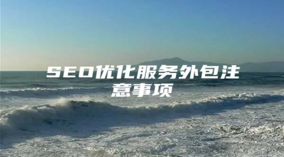 SEO优化服务外包注意事项