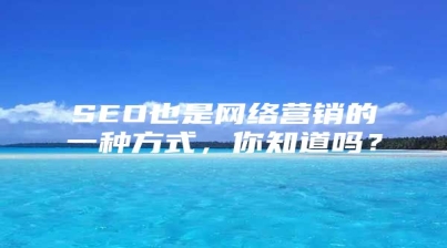 SEO也是网络营销的一种方式，你知道吗？