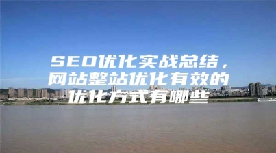 SEO优化实战总结，网站整站优化有效的优化方式有哪些