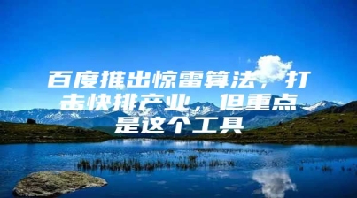 百度推出惊雷算法，打击快排产业，但重点是这个工具