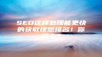 SEO这样处理能更快的获取理想排名！你造么？