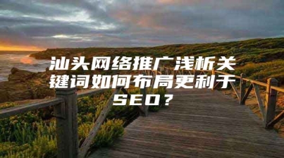 汕头网络推广浅析关键词如何布局更利于SEO？