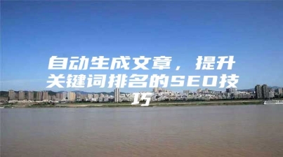 自动生成文章，提升关键词排名的SEO技巧