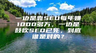 一边是靠SEO每年赚1000多万，一边是鼓吹SEO已死，到底谁是对的？