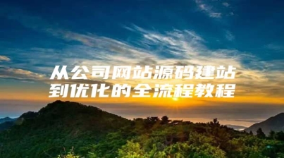 从公司网站源码建站到优化的全流程教程