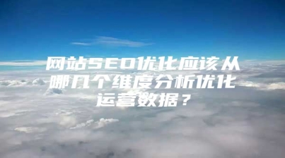 网站SEO优化应该从哪几个维度分析优化运营数据？