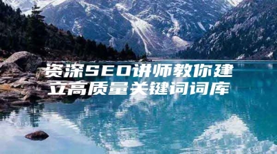 资深SEO讲师教你建立高质量关键词词库