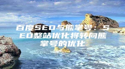 百度SEO与熊掌号：SEO整站优化将转向熊掌号的优化