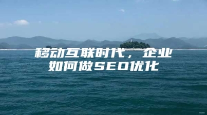 移动互联时代，企业如何做SEO优化