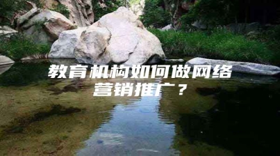 教育机构如何做网络营销推广？