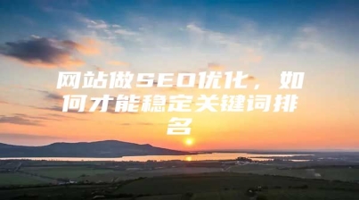 网站做SEO优化，如何才能稳定关键词排名