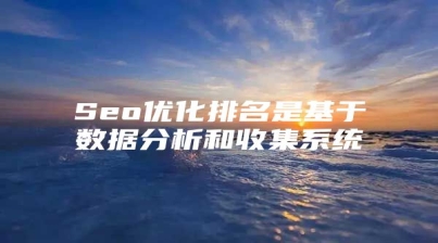 Seo优化排名是基于数据分析和收集系统
