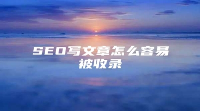 SEO写文章怎么容易被收录