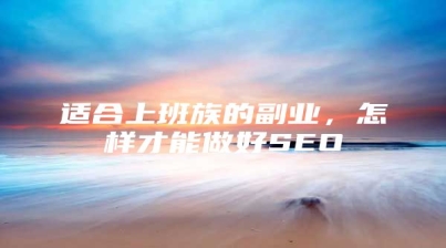 适合上班族的副业，怎样才能做好SEO