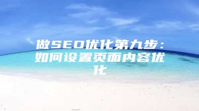 做SEO优化第九步：如何设置页面内容优化