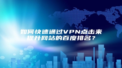 如何快速通过VPN点击来提升网站的百度排名？
