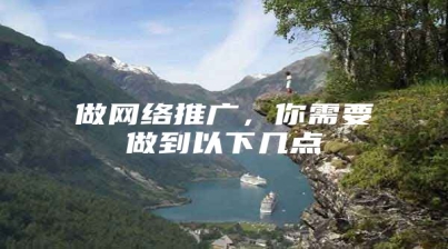 做网络推广，你需要做到以下几点