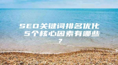 SEO关键词排名优化 5个核心因素有哪些？