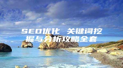 SEO优化 关键词挖掘与分析攻略全套