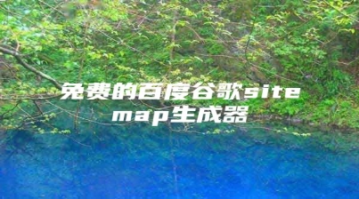免费的百度谷歌sitemap生成器