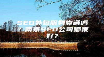 SEO外包服务靠谱吗？南京SEO公司哪家好？