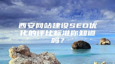 西安网站建设SEO优化的评比标准你知道吗？